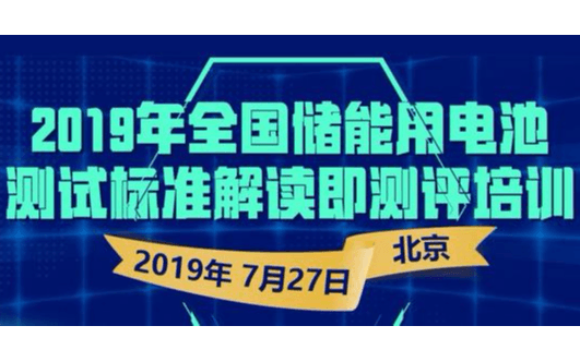 2019年全国储能用电池测试标准解读及测评培训（7月北京班）