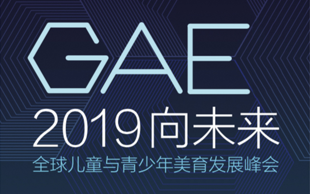 2019 “向未来”· GAE全球儿童与青少年美育发展峰会（北京）