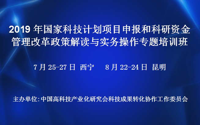 2019年国家科技计划项目申报和科研资金管理改革政策解读与实务操作专题培训班(8月昆明班)