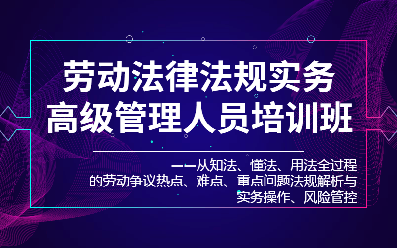 2019劳动法律法规实务高级管理人员培训班（7月广州班）