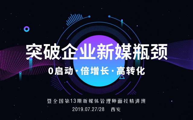 2019快速打造新媒体运营体系,营销+管理培训暨全国第13期“新媒体管理师”案例精讲面授实操班（7月西安班）