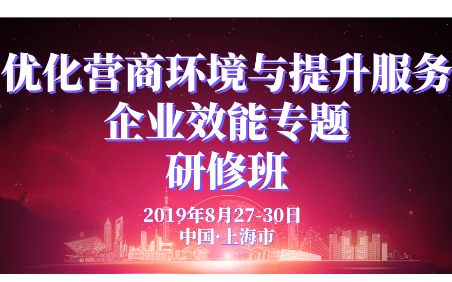 2019优化营商环境与提升服务企业效能专题研修班（8月上海班）