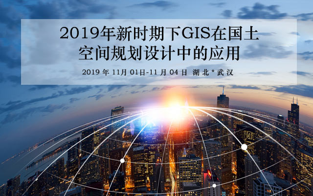 2019年新时期下GIS在国土空间规划设计中的应用培训班（11月武汉班）