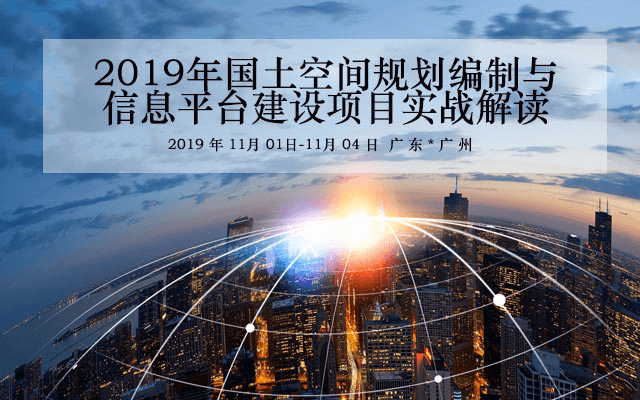 2019年国土空间规划编制与信息平台建设项目实战解读培训班（11月广州班）