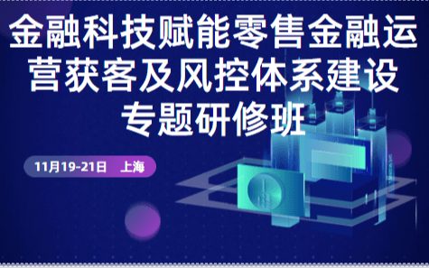 2019金融科技赋能零售金融运营获客及风控体系建设专题研修班（11月上海班）