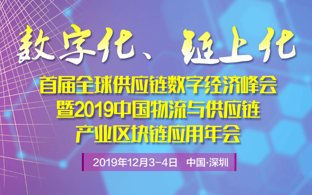 2019首届全球供应链数字经济峰会暨2019中国物流与供应链产业区块链应用年会（深圳）