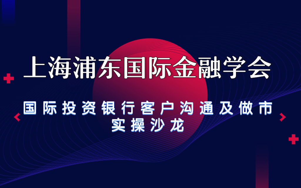 2019上海浦东国际金融学会——国际投资银行客户沟通及做市实操沙龙（上海）