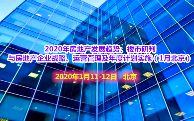2020年房地产发展趋势、楼市研判 与房地产企业战略、运营管理及年度计划实施培训班（1月北京班）