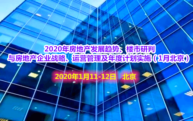 2020年房地产发展趋势、楼市研判 与房地产企业战略、运营管理及年度计划实施培训班（1月北京班）