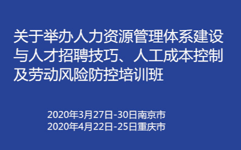 2020人力资源管理体系建设与人才招聘技巧、人工成本控制及劳动风险防控培训班（4月重庆班）