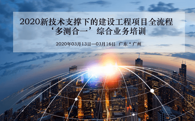2020新技术支撑下的建设工程项目全流程‘多测合一’综合业务培训（3月广州班）