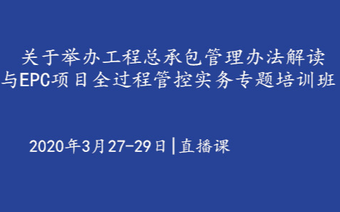 2020工程总承包管理办法解读与EPC项目全过程管控实务专题培训班（线上课程）