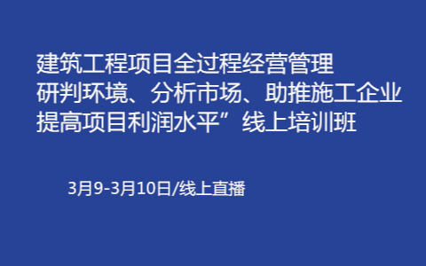 2020建筑工程项目全过程经营管理----研判环境、分析市场、助推施工企业提高项目利润水平”线上培训班