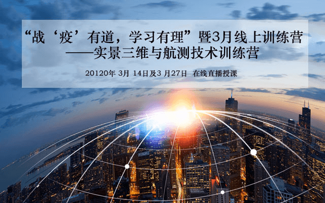 “战‘疫’有道，学习有理”暨3月线上训练营 ——实景三维与航测技术训练营