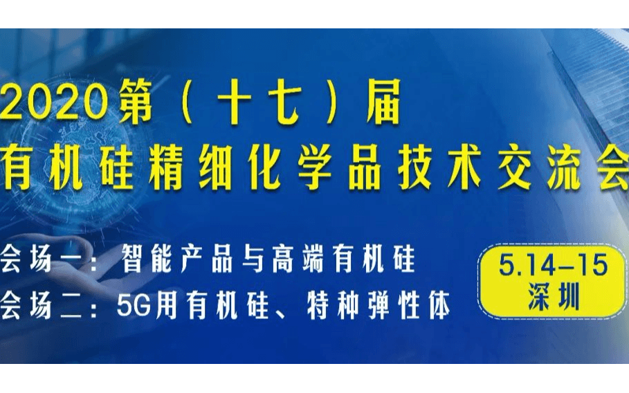 2020第（十七）届有机硅精细化学品暨智能产品、5G、特种弹性体技术交流会（深圳）