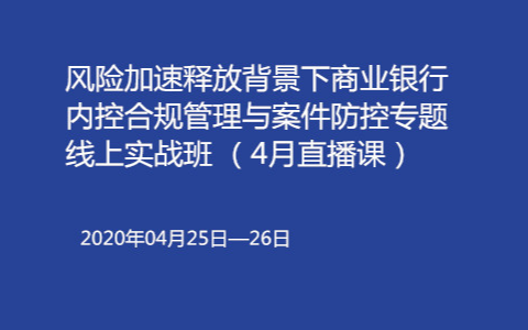 风险加速释放背景下商业银行内控合规管理与案件防控专题线上实战班（4月北京）