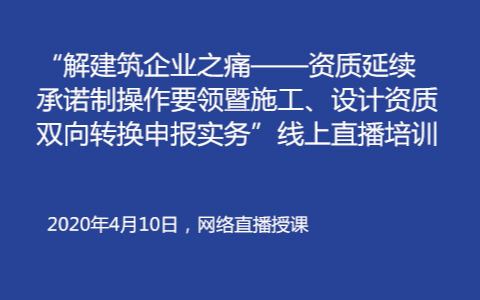 资质延续承诺制操作要领暨施工、设计资质双向转换申报实务（线上培训）