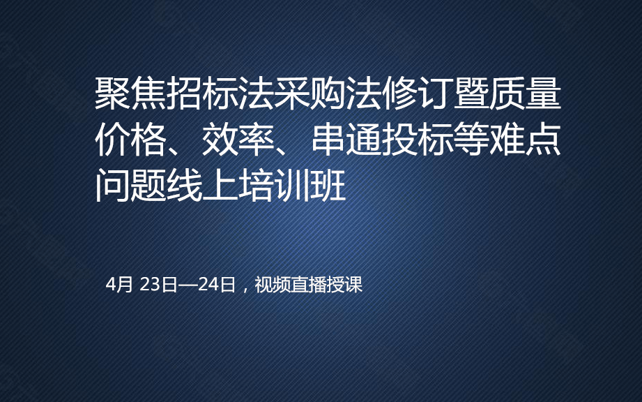  聚焦招标法采购法修订暨质量、价格、效率、串通投标等难点问题线上培训班