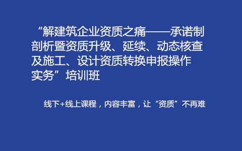 “解建筑企业资质之痛——承诺制剖析暨资质升级、延续、动态核查及施工、设计资质转换申报操作实务”培训班（6月南京）