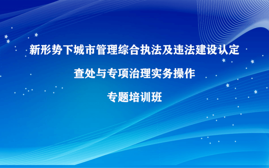 新形势下城市管理综合执法及违法建设认定查处专题培训班（6月成都）