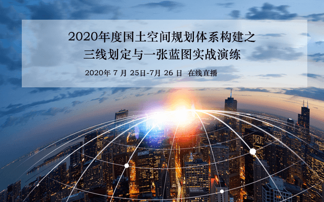 【7月新课】国土空间规划体系构建之三线划定与 一张蓝图实战演练