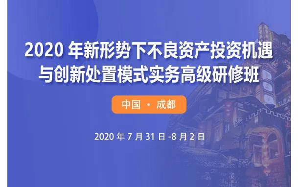 2020年新形势下不良资产投资机遇与创新处置模式实务（成都）高级研修班