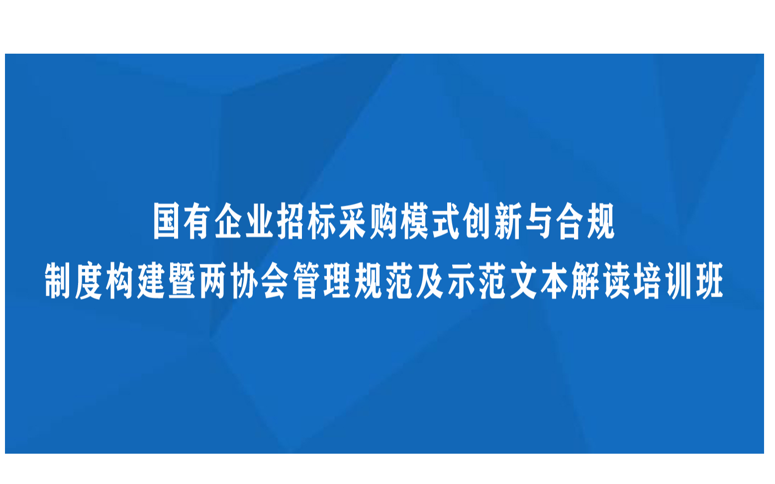 线下课程：国有企业招标采购模式创新与合规制度构建暨两协会管理规范及示范文本解读培训班（10月厦门）