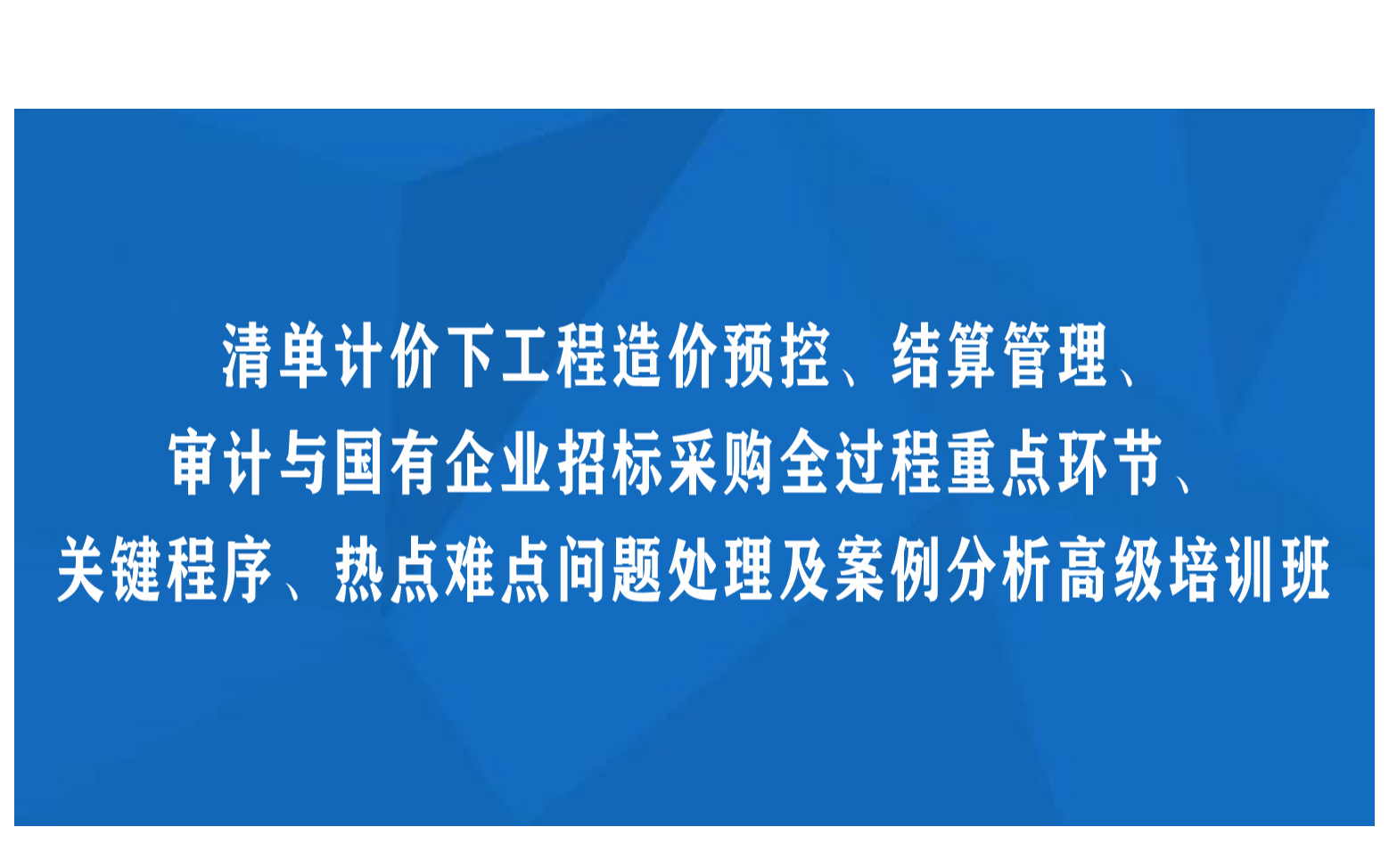 线下课程：清单计价下工程造价预控、结算管理、审计与国有企业招标采购全过程重点环节、关键程序、热点难点问题处理及案例分析高级培训班（10月厦门）