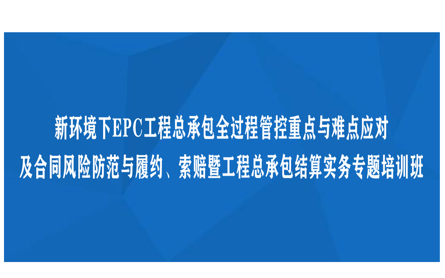 线下课程：新环境下EPC工程总承包全过程管控重点与难点应对及合同风险防范与履约、索赔暨工程总承包结算实务专题培训班（9月厦门）