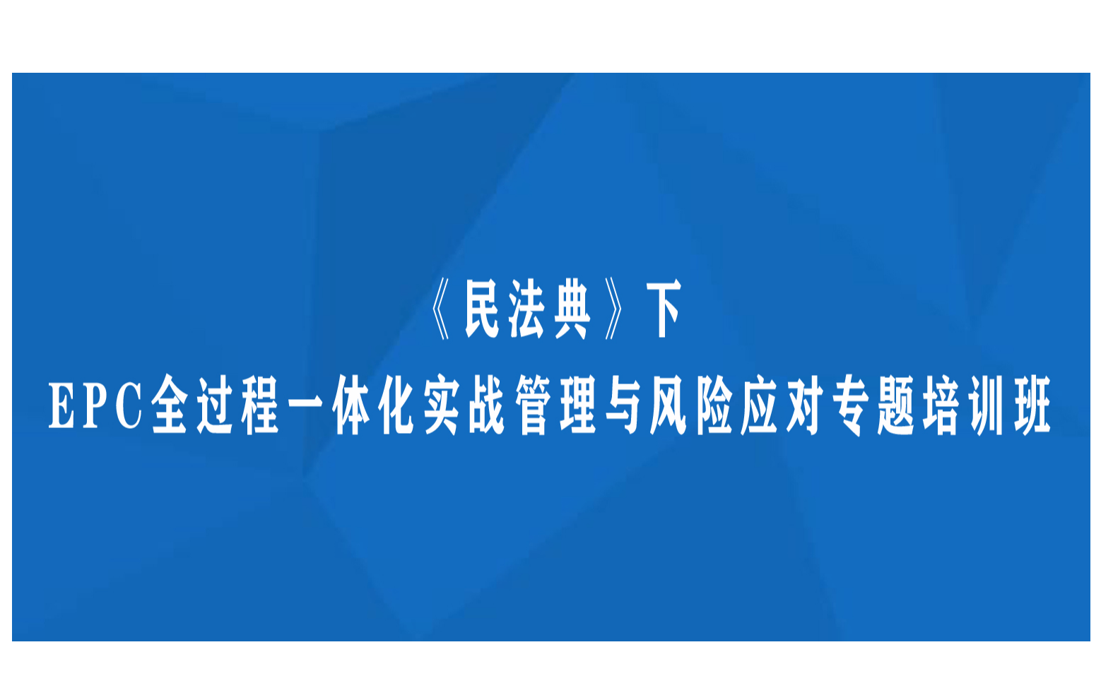 线下课程：《民法典》下EPC全过程一体化实战管理与风险应对专题培训班（9月杭州）