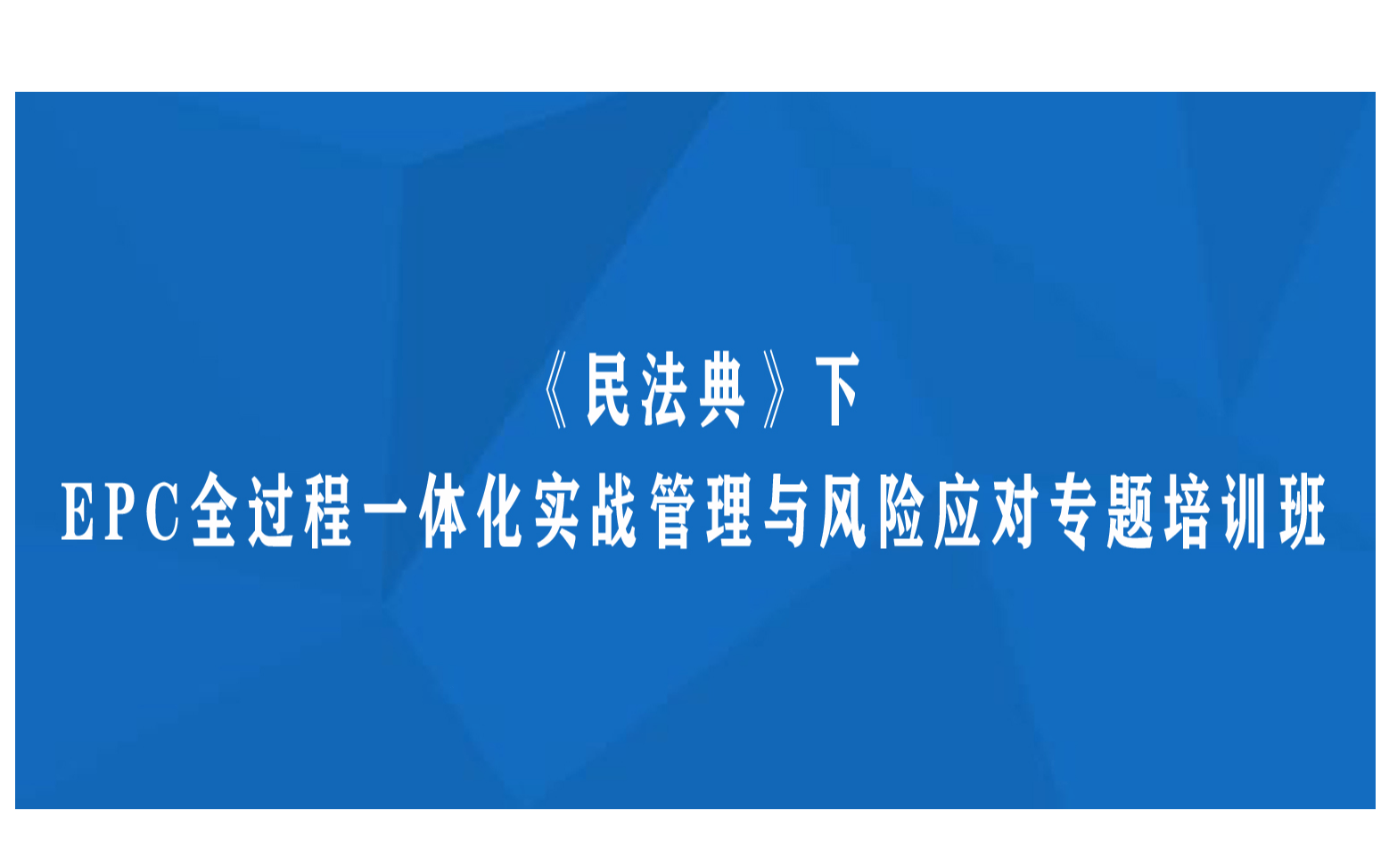 线下课程:《民法典》下EPC全过程一体化实战管理与风险应对专题培训班(9月杭州)