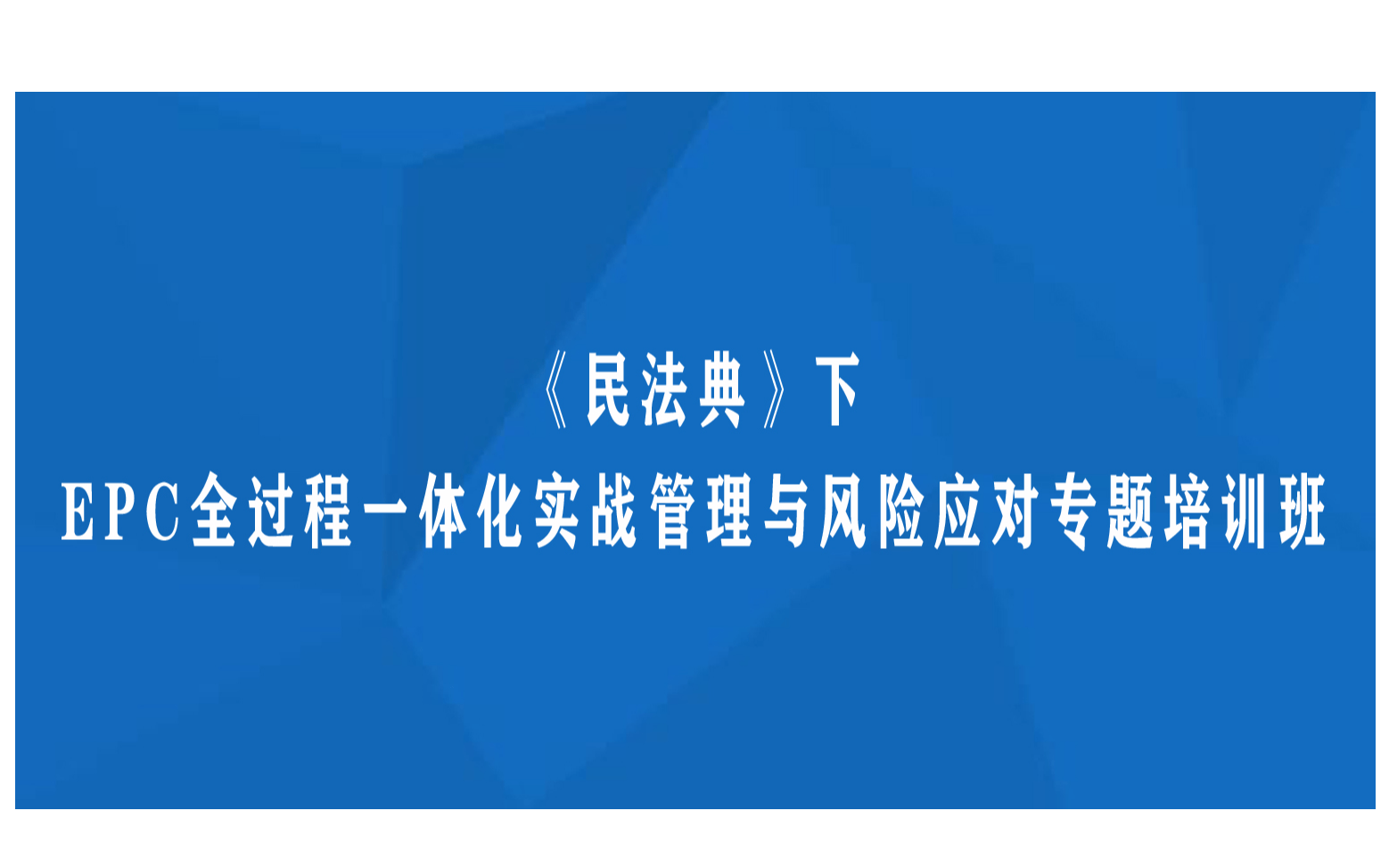 线下课程：《民法典》下EPC全过程一体化实战管理与风险应对专题培训班(8月西安)