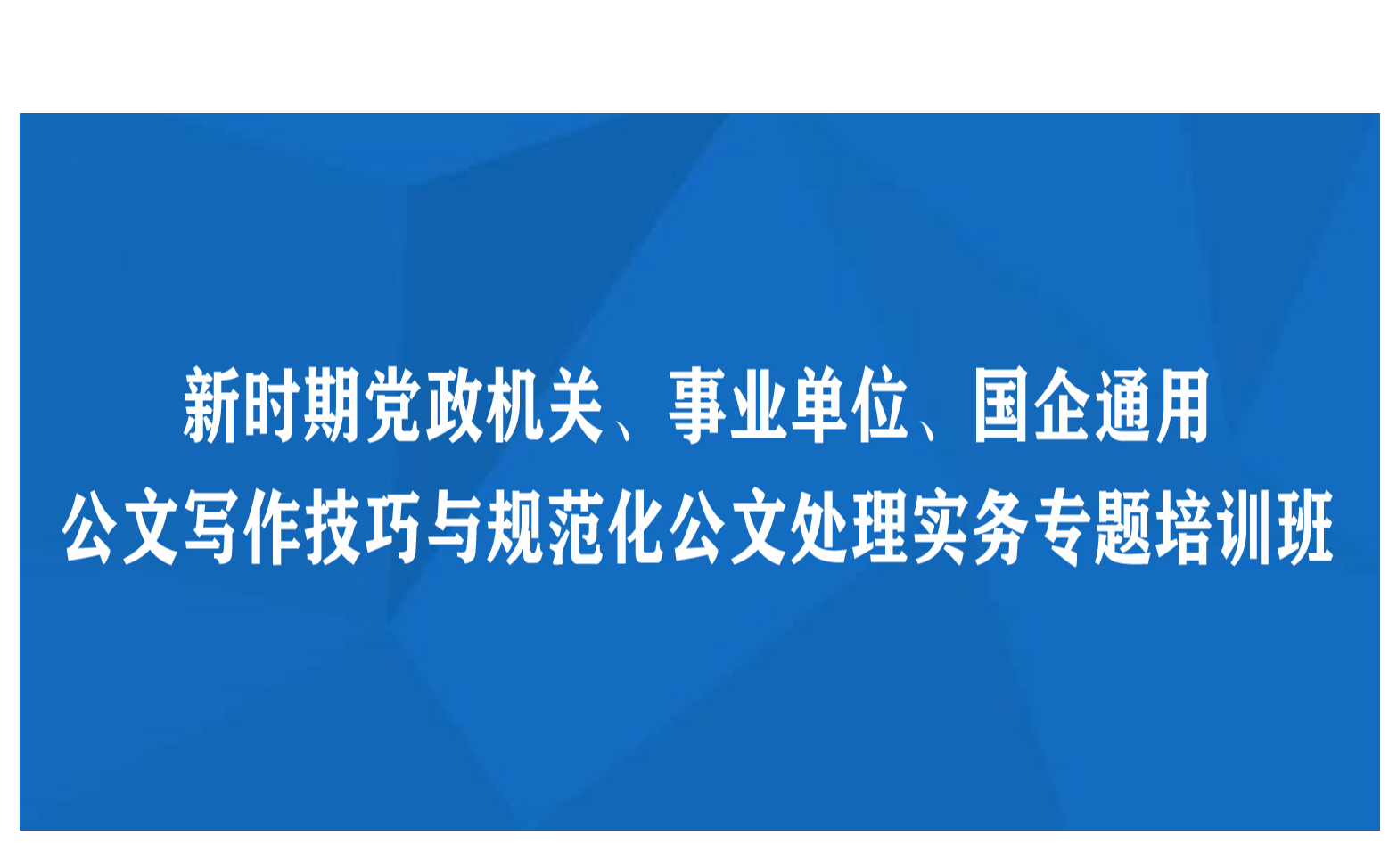 线下课程：新时期党政机关、事业单位、国企通用公文写作技巧与规范化公文处理实务专题培训班（9月厦门）