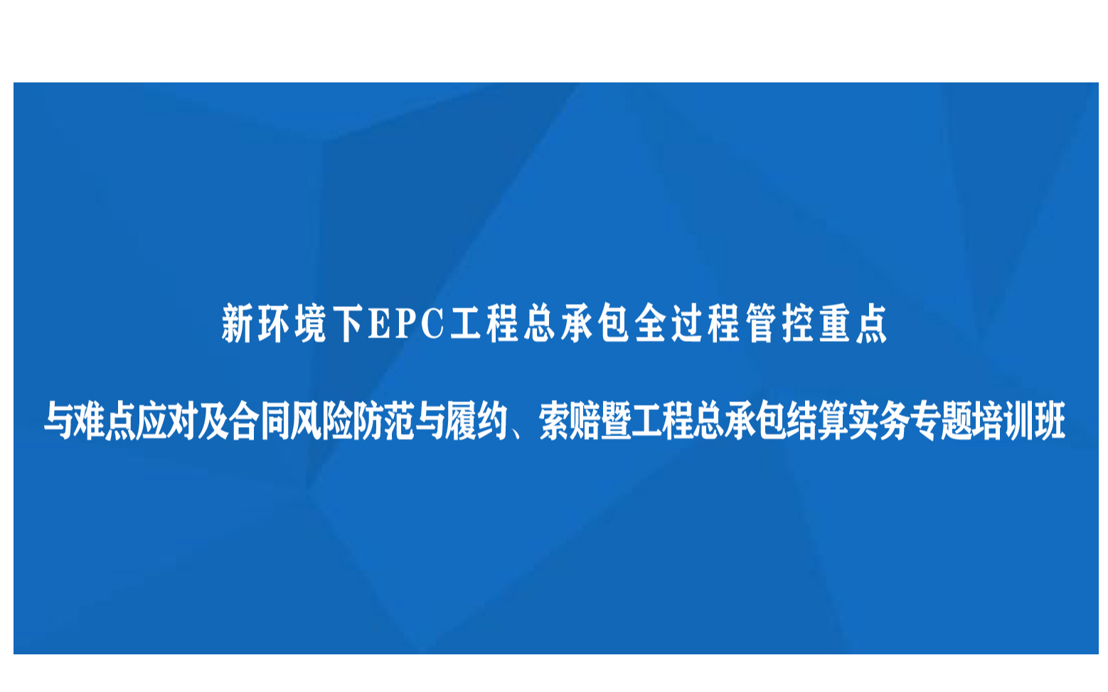 线上课程：新环境下EPC工程总承包全过程管控重点与难点应对及合同风险防范与履约、索赔暨工程总承包结算实务专题培训班