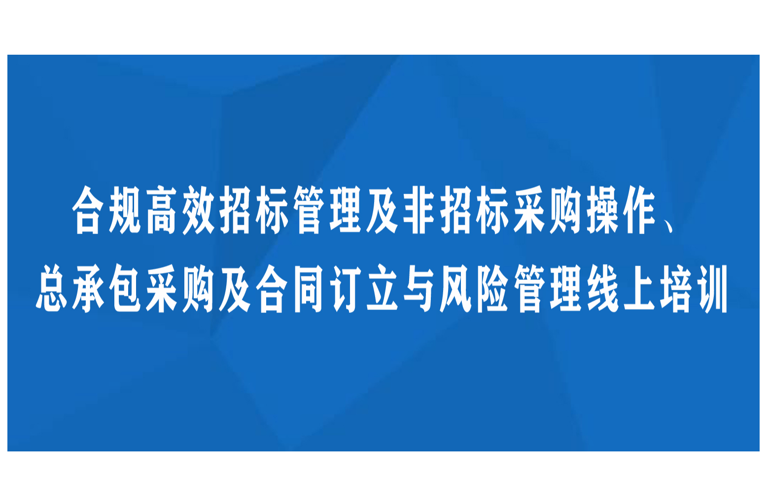 线上课程：合规高效招标管理及非招标采购操作、总承包采购及合同订立与风险管理线上培训