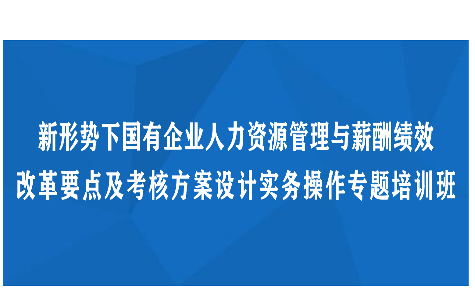 线上课程：新形势下国有企业人力资源管理与薪酬绩效改革要点及考核方案设计实务操作专题培训班