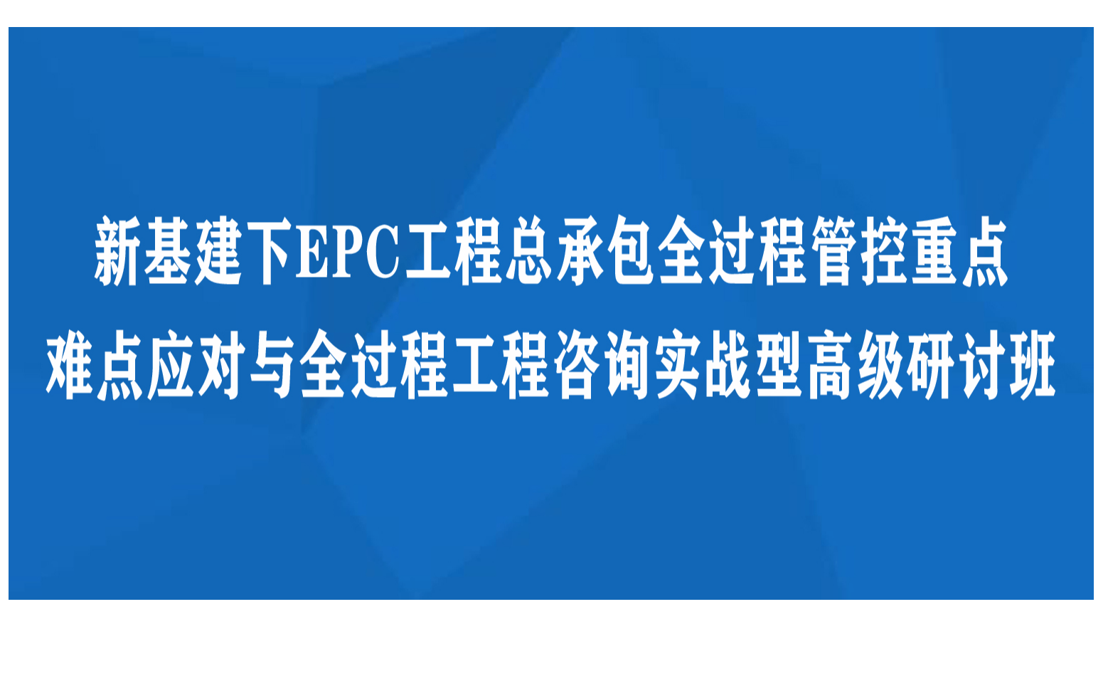 新基建下EPC工程总承包全过程管控重点难点应对与全过程工程咨询实战型高级研讨班（9月厦门）