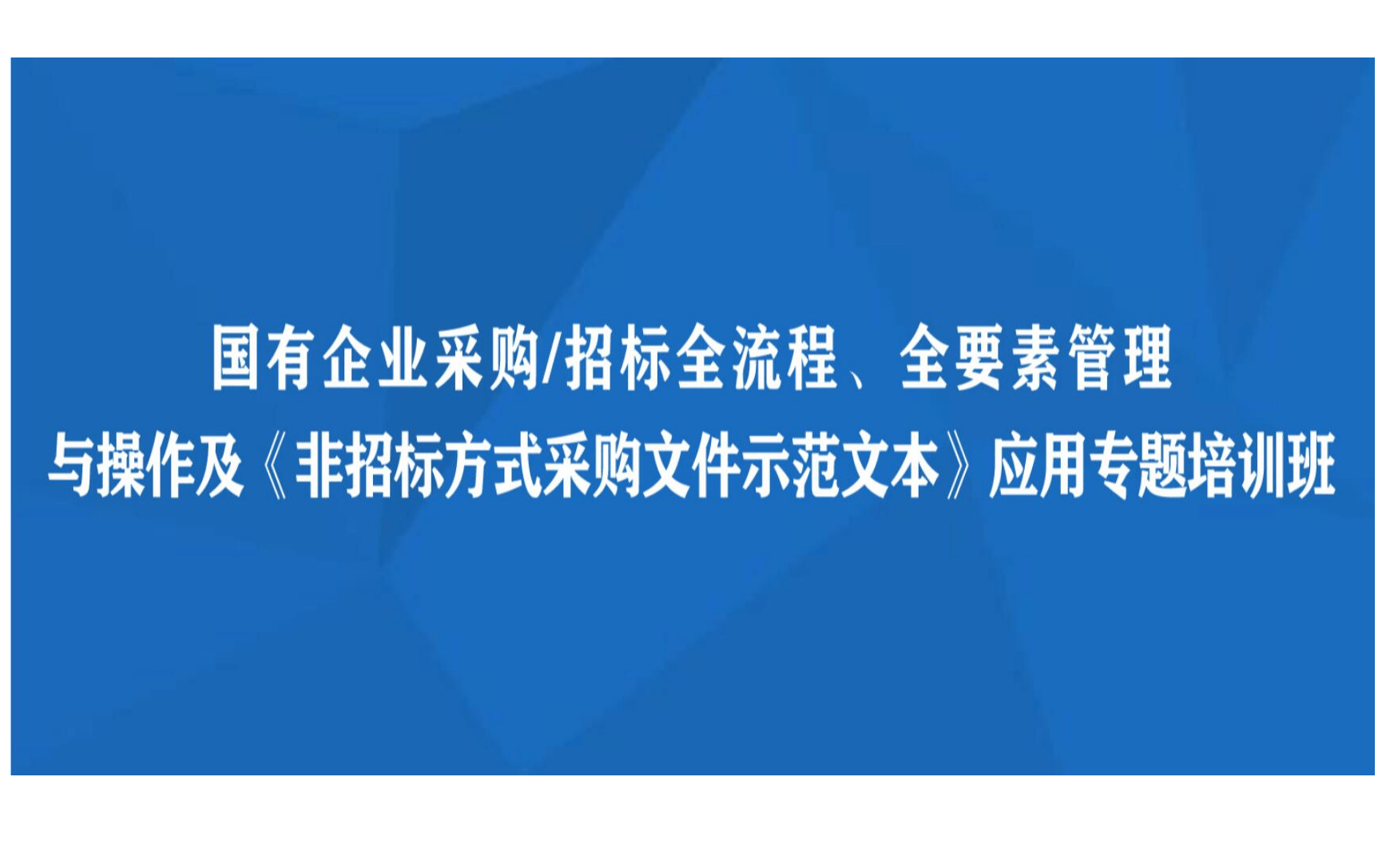 线下课程：国有企业采购/招标全流程、全要素管理与操作及《非招标方式采购文件示范文本》应用专题培训班