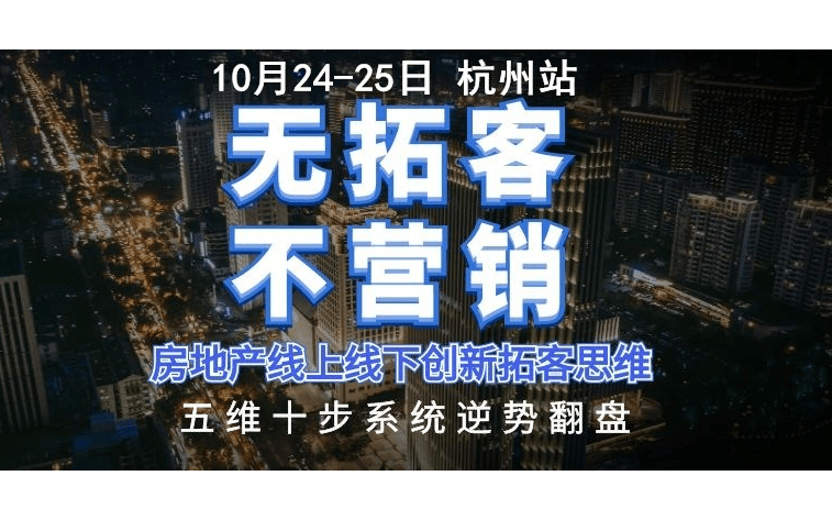 房地产营销策略定位、拓客、导客及五维十步核爆快销逆势翻盘培训班10月24-25日杭州站