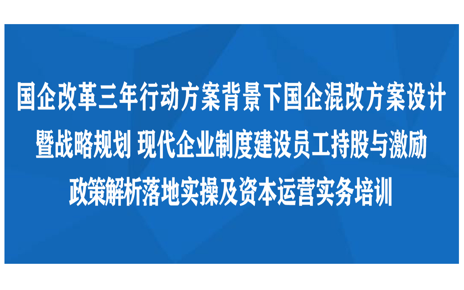 国企改革三年行动方案背景下国企混改方案设计暨战略规划现代企业制度建设员工持股与激励政策解析落地实操及资本运营实务长沙12月培训班