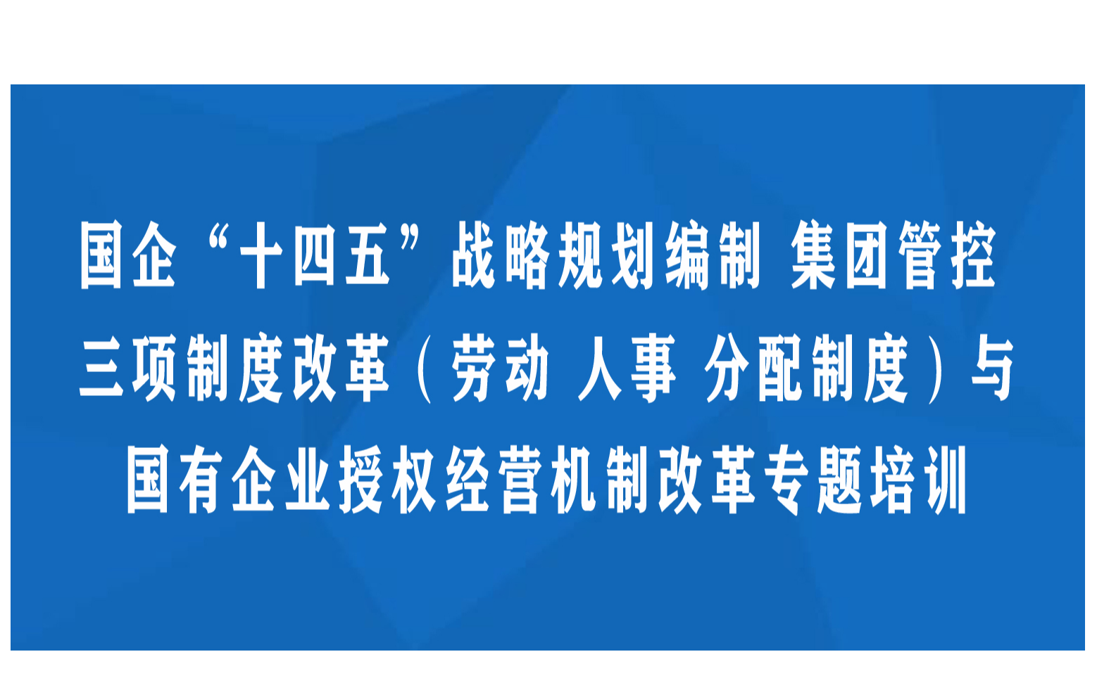 国企“十四五”战略规划编制集团管控三项制度改革（劳动人事分配制度）与国有企业授权经营机制改革专题培训南京12月