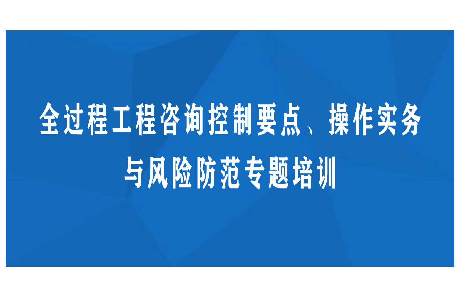 全过程工程咨询控制要点、操作实务与风险防范专题培训11月杭州班