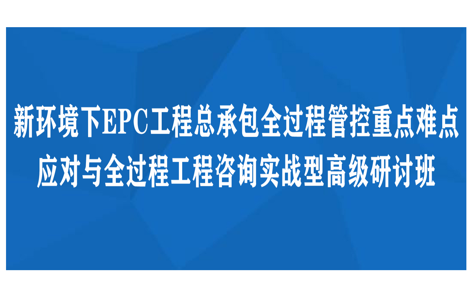 新环境下EPC工程总承包全过程管控重点难点应对与全过程工程咨询实战型高级研讨班12月重庆