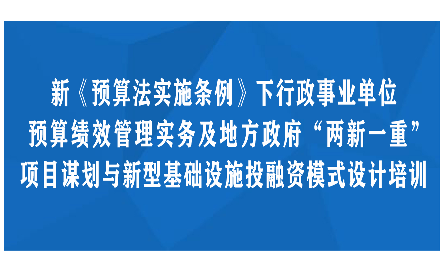 新《预算法实施条例》下行政事业单位预算绩效管理实务及地方政府“两新一重”项目谋划与新型基础设施投融资模式设计成都11月培训