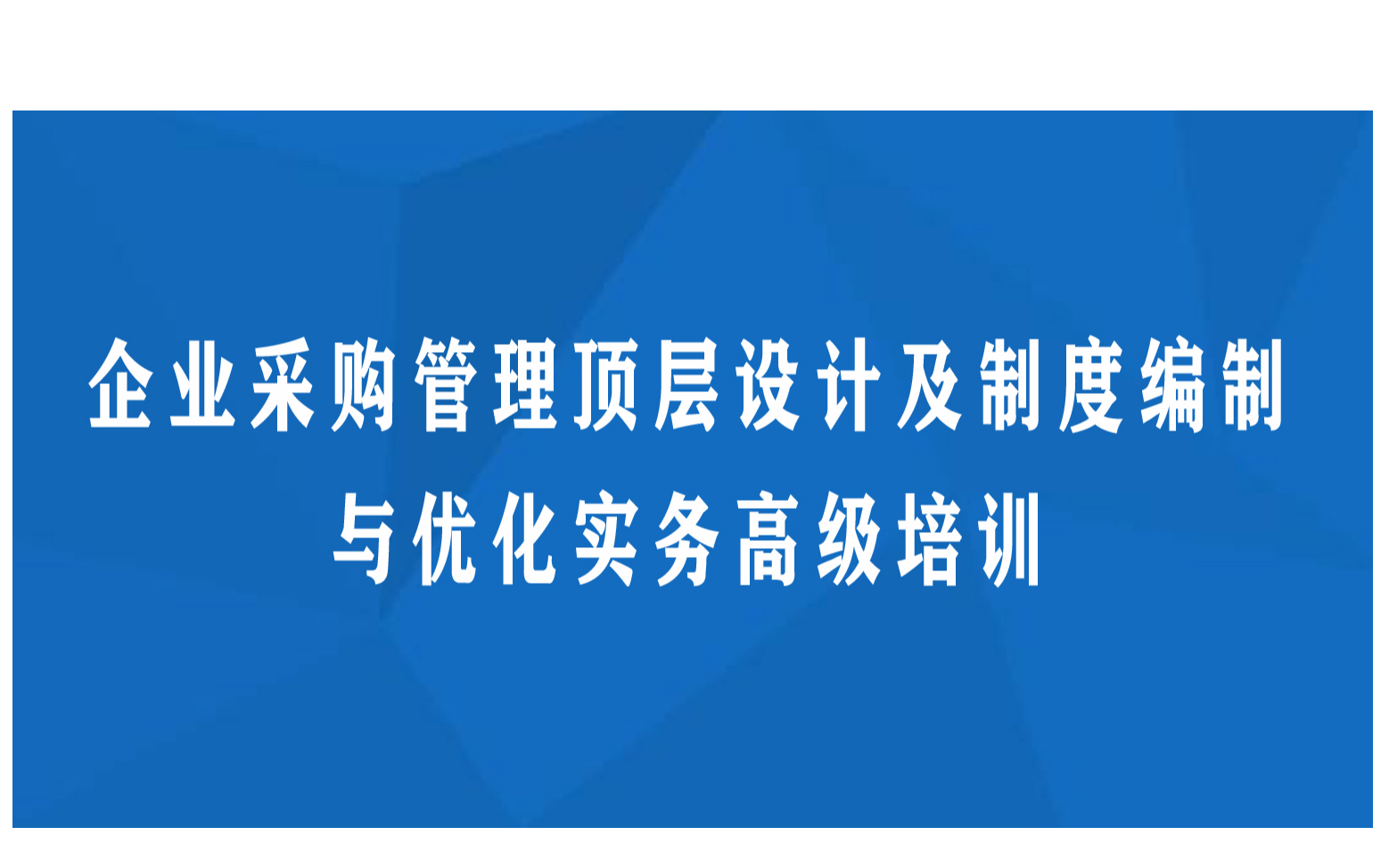 线下课程：企业采购管理顶层设计及制度编制与优化实务高级培训