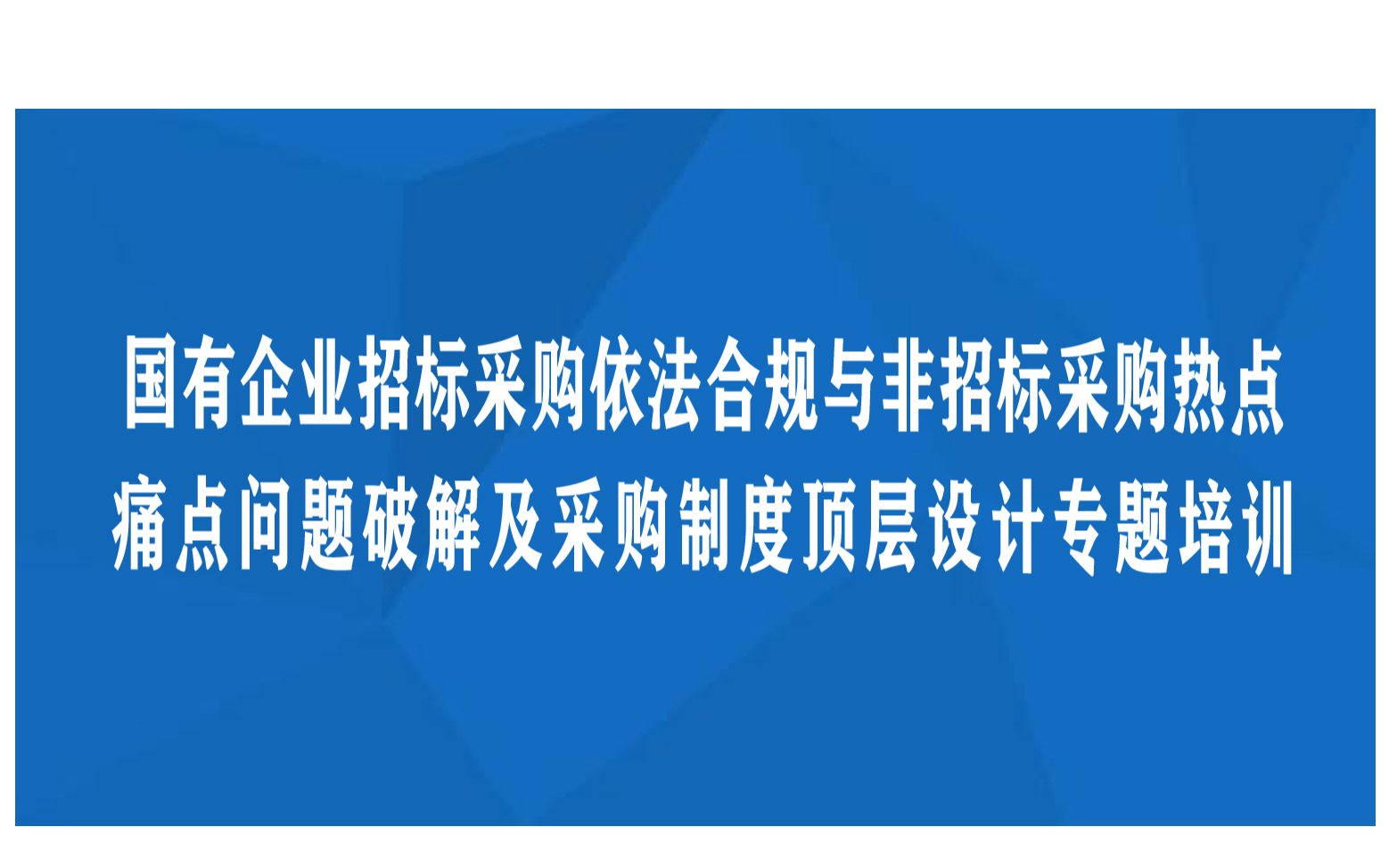 昆明线下课程：国有企业招标采购依法合规与非招标采购热点、痛点问题破解及采购制度顶层设计专题培训班