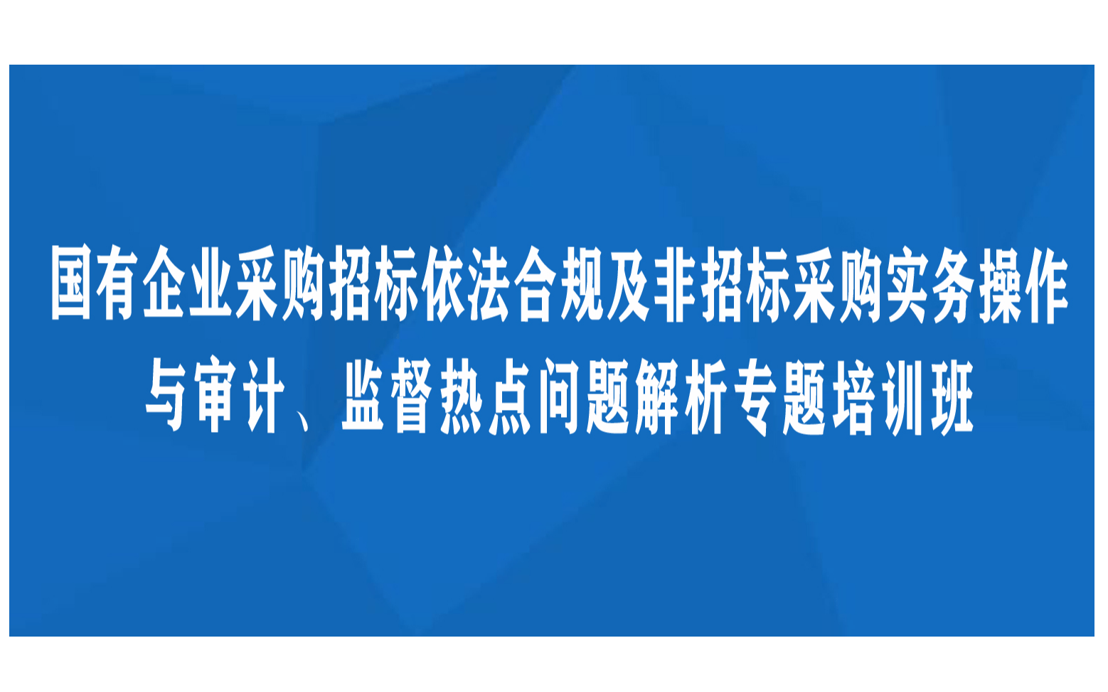 线下课程：国有企业采购招标依法合规及非招标采购实务操作与审计、监督热点问题解析专题培训班