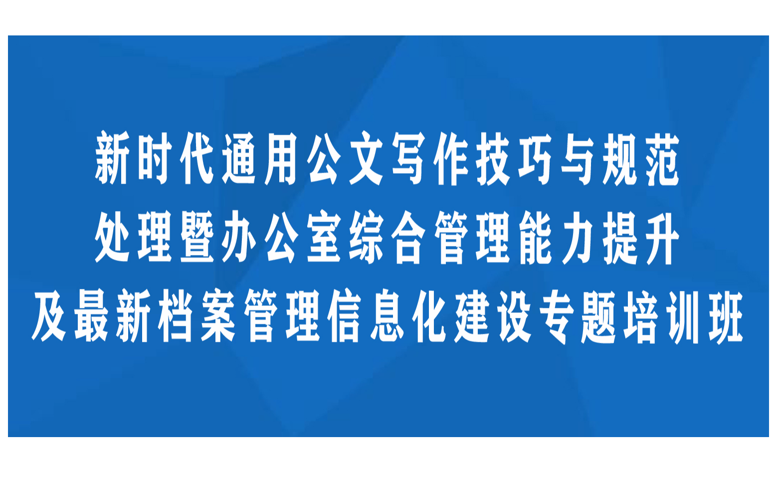 线下课程：新时代通用公文写作技巧与规范处理暨办公室综合管理能力提升及最新档案管理信息化建设专题培训班