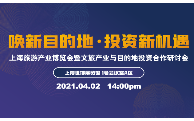 ﻿上海旅游产业博览会—2021文旅产业与目的地投资合作研讨会