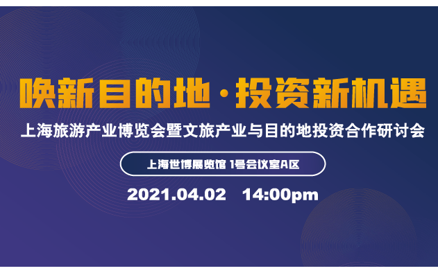 ﻿上海旅游产业博览会—2021文旅产业与目的地投资合作研讨会